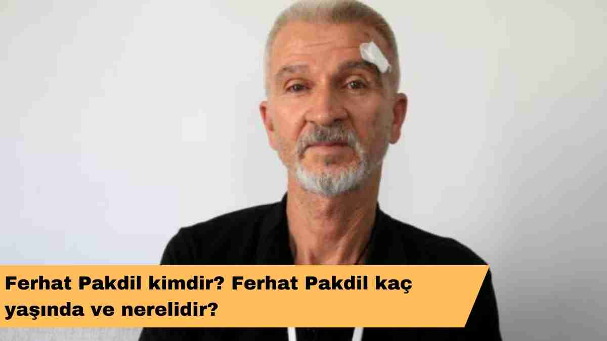 Ferhat Pakdil kimdir? Ferhat Pakdil kaç yaşında ve nerelidir?