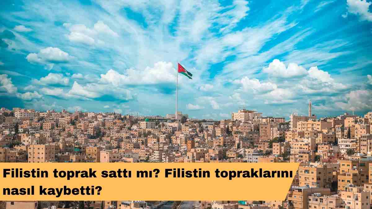 Filistin toprak sattı mı? Filistin topraklarını nasıl kaybetti?