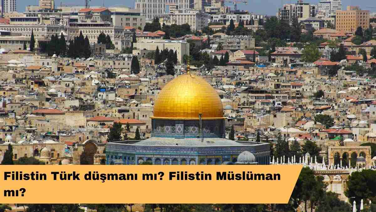 Filistin Türk düşmanı mı? Filistin Müslüman mı?