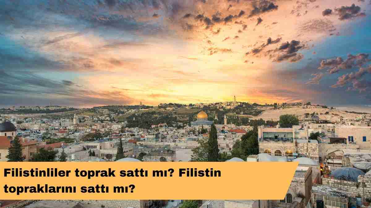 Filistinliler toprak sattı mı? Filistin topraklarını sattı mı?