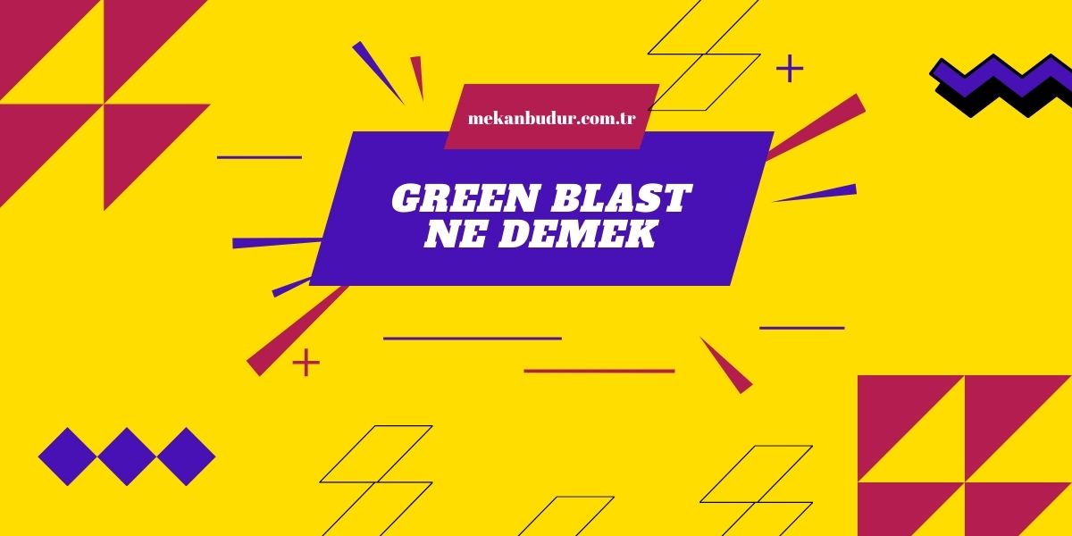 Green Blast Ne Demek Anlamı Nedir?