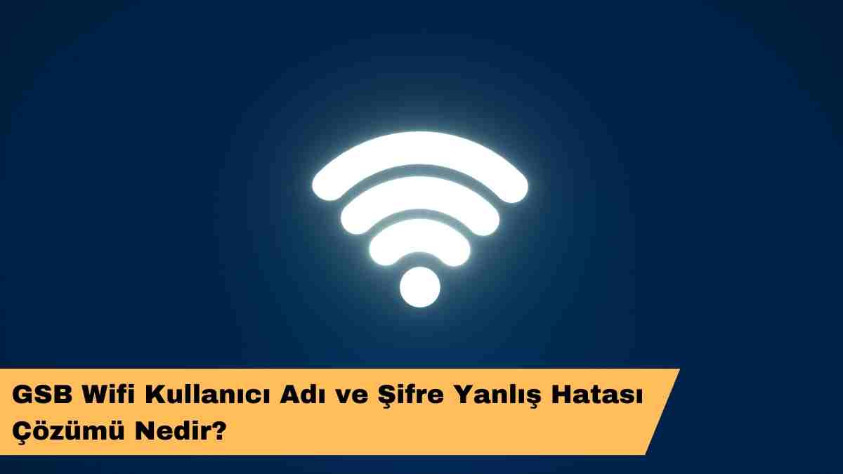 GSB Wifi Kullanıcı Adı ve Şifre Yanlış Hatası Çözümü Nedir?