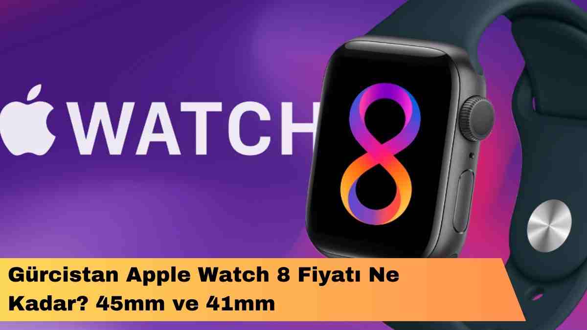 Gürcistan Apple Watch 8 Fiyatı Ne Kadar? 45mm ve 41mm