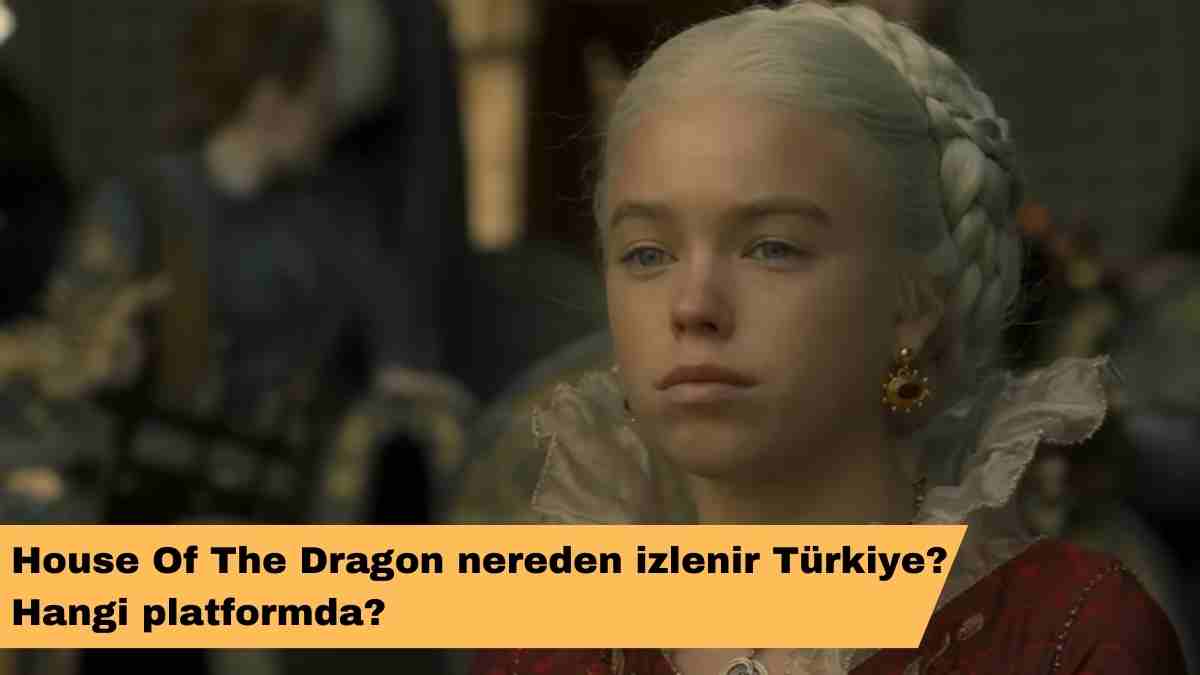 House Of The Dragon nereden izlenir Türkiye? Hangi platformda?