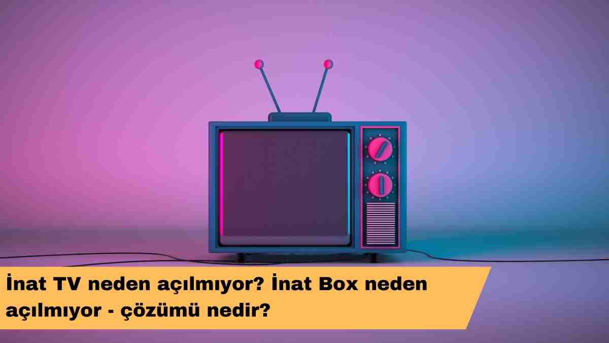 İnat TV neden açılmıyor? İnat Box neden açılmıyor – çözümü nedir?