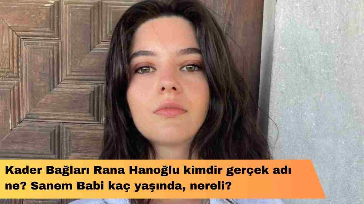 Kader Bağları Rana Hanoğlu kimdir gerçek adı ne? Sanem Babi kaç yaşında, nereli?