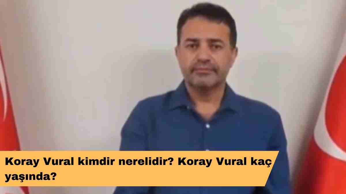 Koray Vural kimdir nerelidir? Koray Vural kaç yaşında?