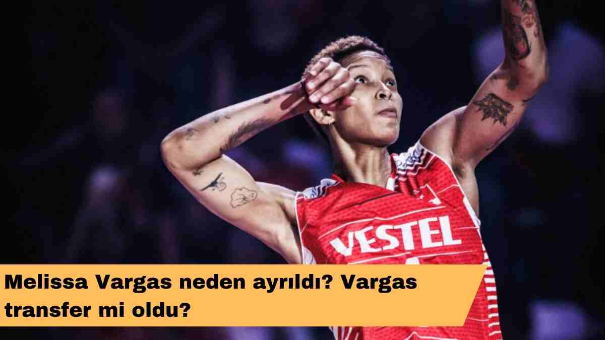 Melissa Vargas neden ayrıldı? Vargas transfer mi oldu?