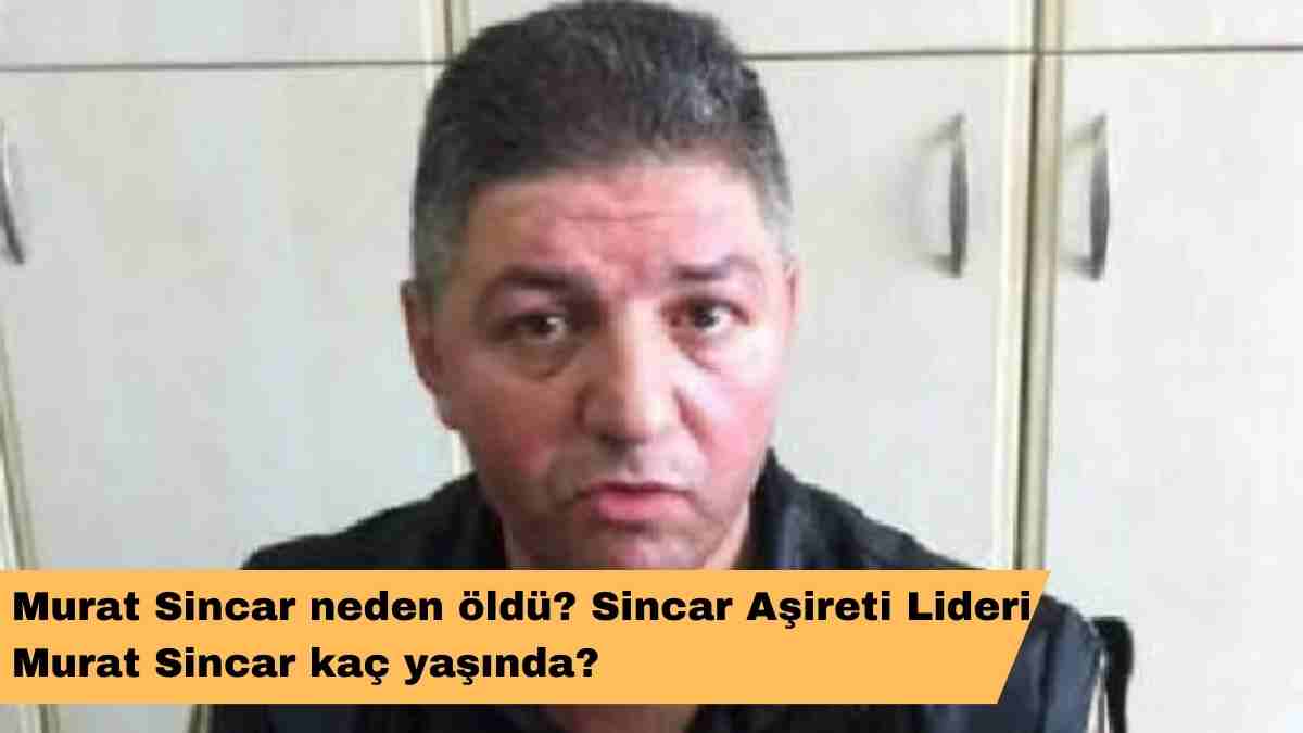 Murat Sincar neden öldü? Sincar Aşireti Lideri Murat Sincar kaç yaşında?