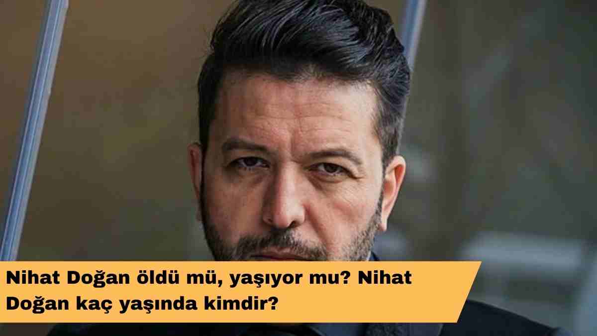 Nihat Doğan öldü mü, yaşıyor mu? Nihat Doğan kaç yaşında kimdir?