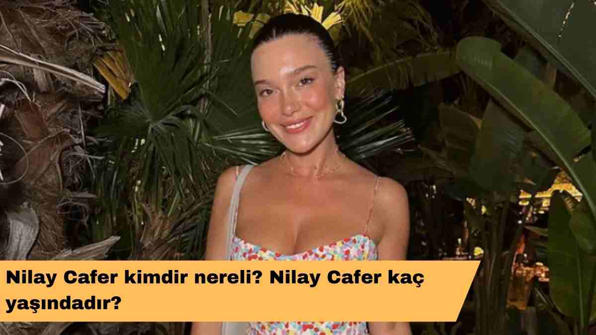 Nilay Cafer kimdir nereli? Nilay Cafer kaç yaşındadır?