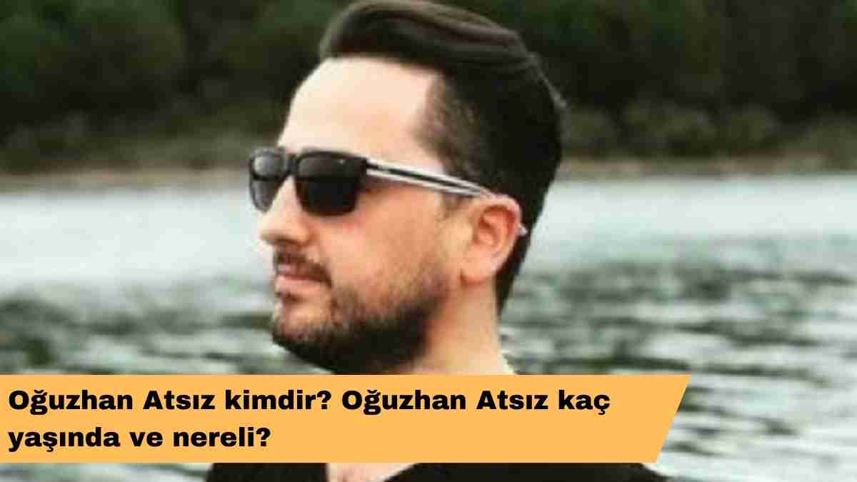 Oğuzhan Atsız kimdir? Oğuzhan Atsız kaç yaşında ve nereli?