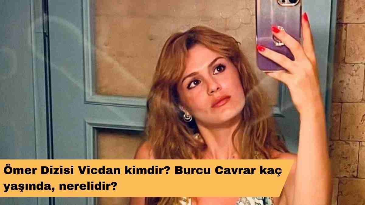 Ömer Dizisi Vicdan kimdir? Burcu Cavrar kaç yaşında, nerelidir?