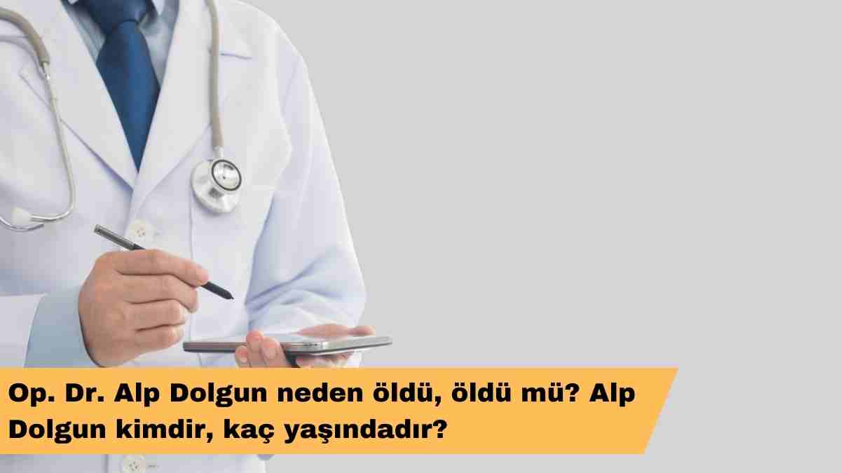 Op. Dr. Alp Dolgun neden öldü, öldü mü? Alp Dolgun kimdir, kaç yaşındadır?