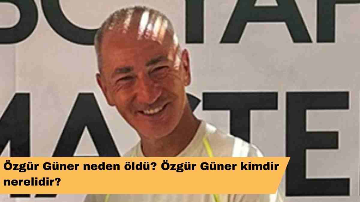 Özgür Güner neden öldü? Özgür Güner kimdir nerelidir?