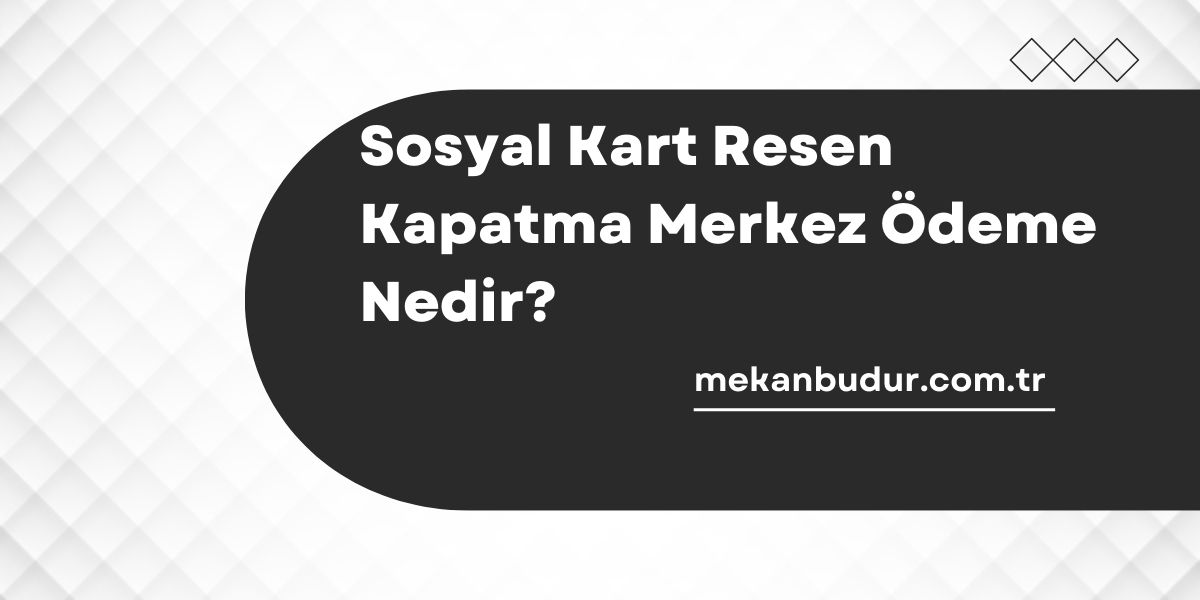 Sosyal Kart Resen Kapatma Merkez Ödeme Nedir?