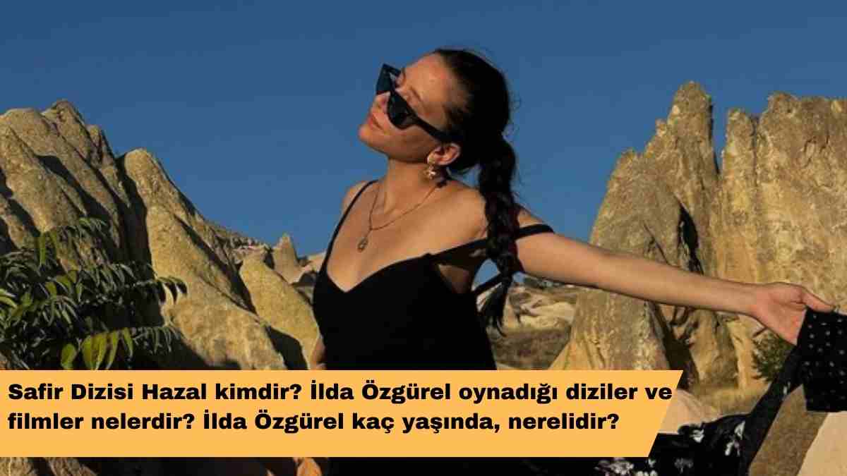 Safir Dizisi Hazal kimdir? İlda Özgürel oynadığı diziler ve filmler nelerdir? İlda Özgürel kaç yaşında, nerelidir?