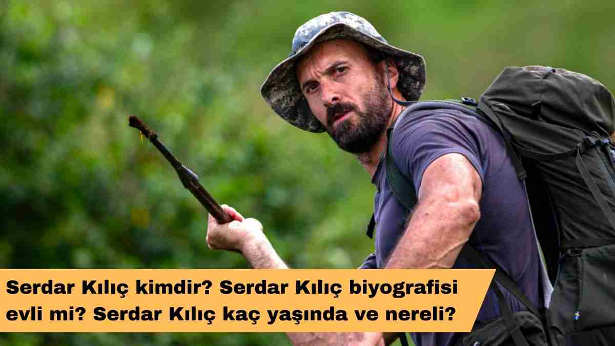 Serdar Kılıç kimdir? Serdar Kılıç biyografisi evli mi? Serdar Kılıç kaç yaşında ve nereli?