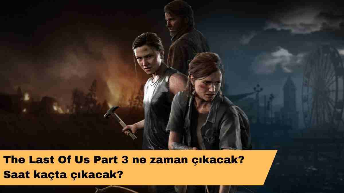 The Last Of Us Part 3 ne zaman çıkacak? Saat kaçta çıkacak?