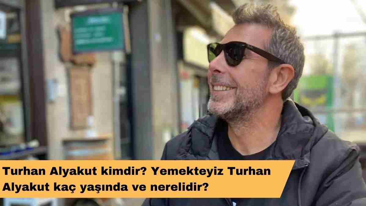 Turhan Alyakut kimdir? Yemekteyiz Turhan Alyakut kaç yaşında ve nerelidir?