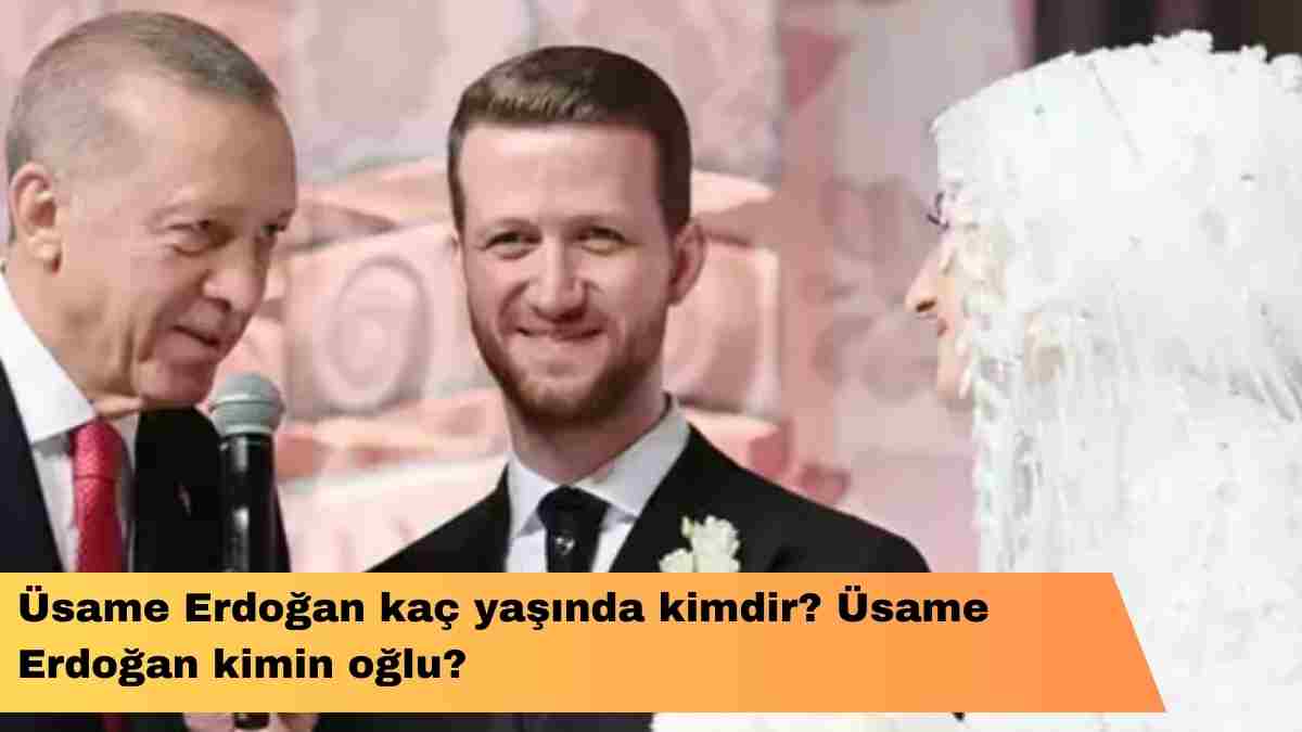 Üsame Erdoğan kaç yaşında kimdir? Üsame Erdoğan kimin oğlu?