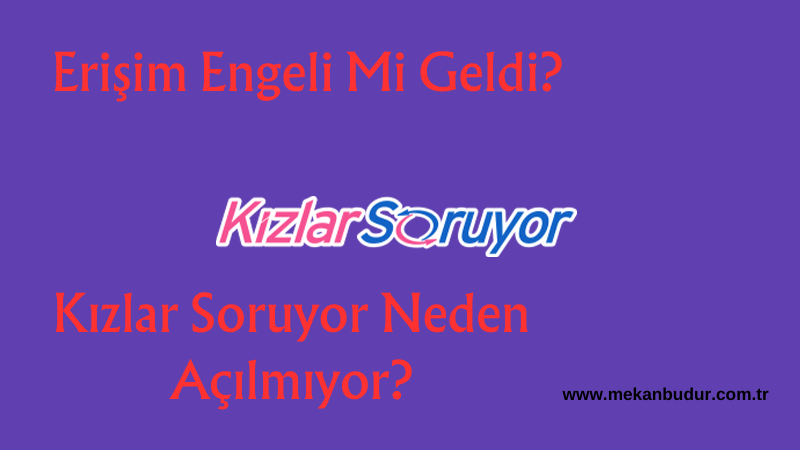 Kızlar Soruyor Neden Açılmıyor? (Kizlarsoruyor.com) Sitesine Neden Girilmiyor? Erişim Engeli Mi Geldi? 2024