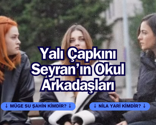 Yalı Çapkını Seyran’ın Üniversite Arkadaşları Kim? Yalı Çapkını Seyran’ın Okul Arkadaşı Rolünde Oynayan Müge Su Şahin ve Nila Yari Kimdir? 