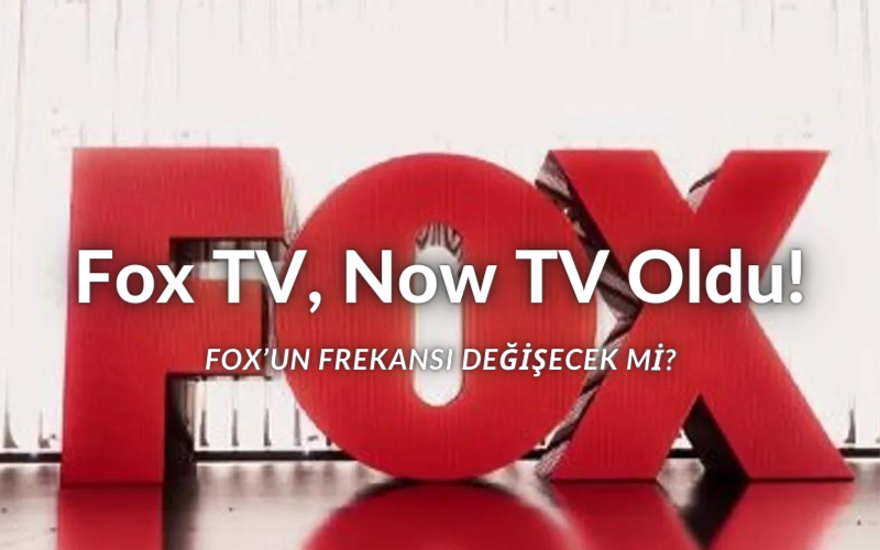 Fox’un Yeni Adı Now TV Oldu! Fox’un Adı Neden Değişti? Fox TV’nin Adı Ne Zaman Değişecek? Now TV Ne Zaman Yayına Başlayacak?