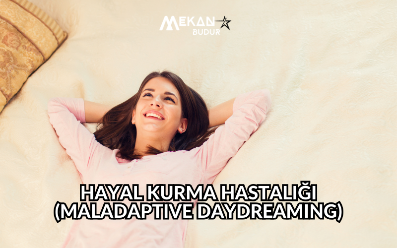 Hayal Kurma Hastalığı: Maladaptive Daydreaming Nedir? Daydreaming Hastalığı Belirtileri, Sebepleri…. Uyumsuz Hayal Kurma Bozukluğu ile ilgili merak edilenler…