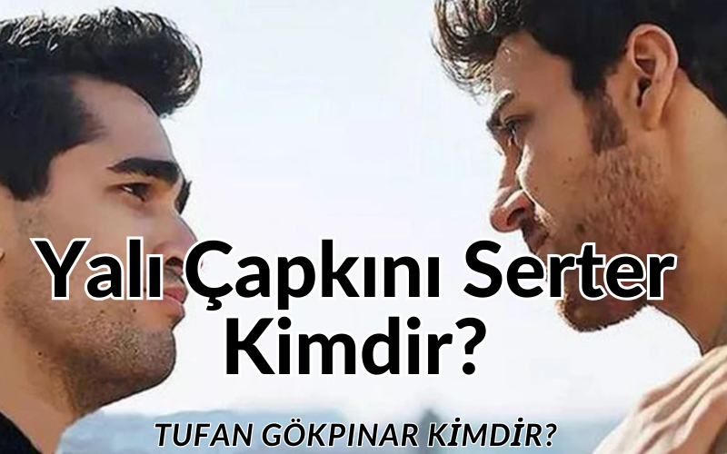 Tufan Gökpınar kimdir? Yalı Çapkını Tufan Gökpınar (Serter) kaç yaşında, sevgilisi, boyu, kilosu, dizileri