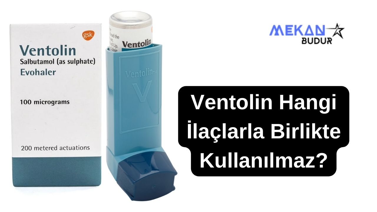 Ventolin Hangi İlaçlarla Birlikte Kullanılmaz?