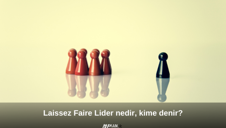 Liderlikte “bırakınız yapsınlar bırakınız geçsinler” mantalitesi: Laissez faire nedir?